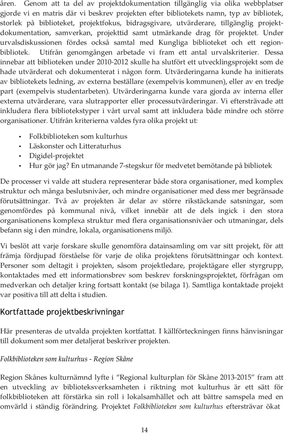 Under urvalsdiskussionen fördes också samtal med Kungliga biblioteket och ett regionbibliotek. Utifrån genomgången arbetade vi fram ett antal urvalskriterier.