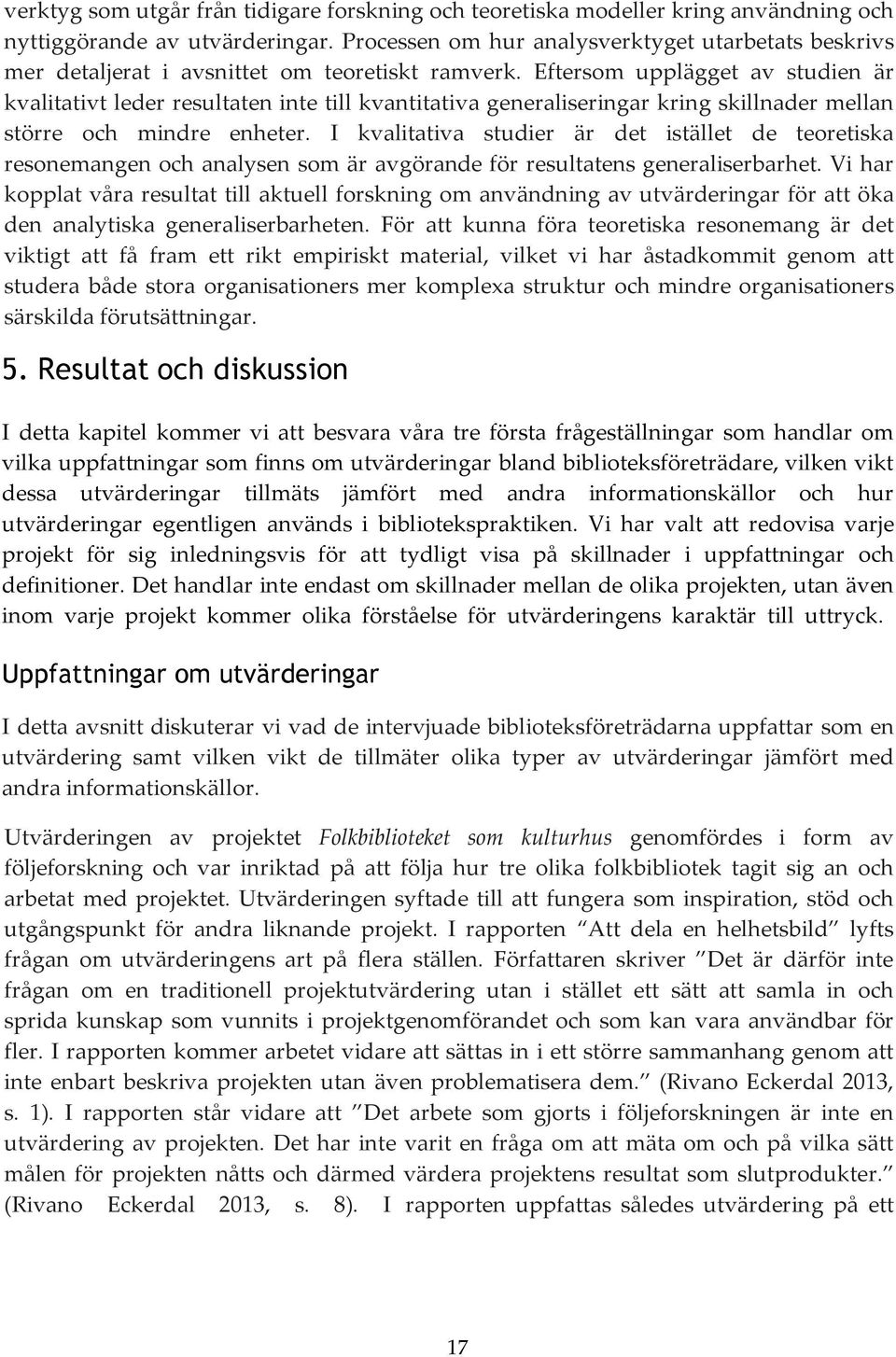 Eftersom upplägget av studien är kvalitativt leder resultaten inte till kvantitativa generaliseringar kring skillnader mellan större och mindre enheter.