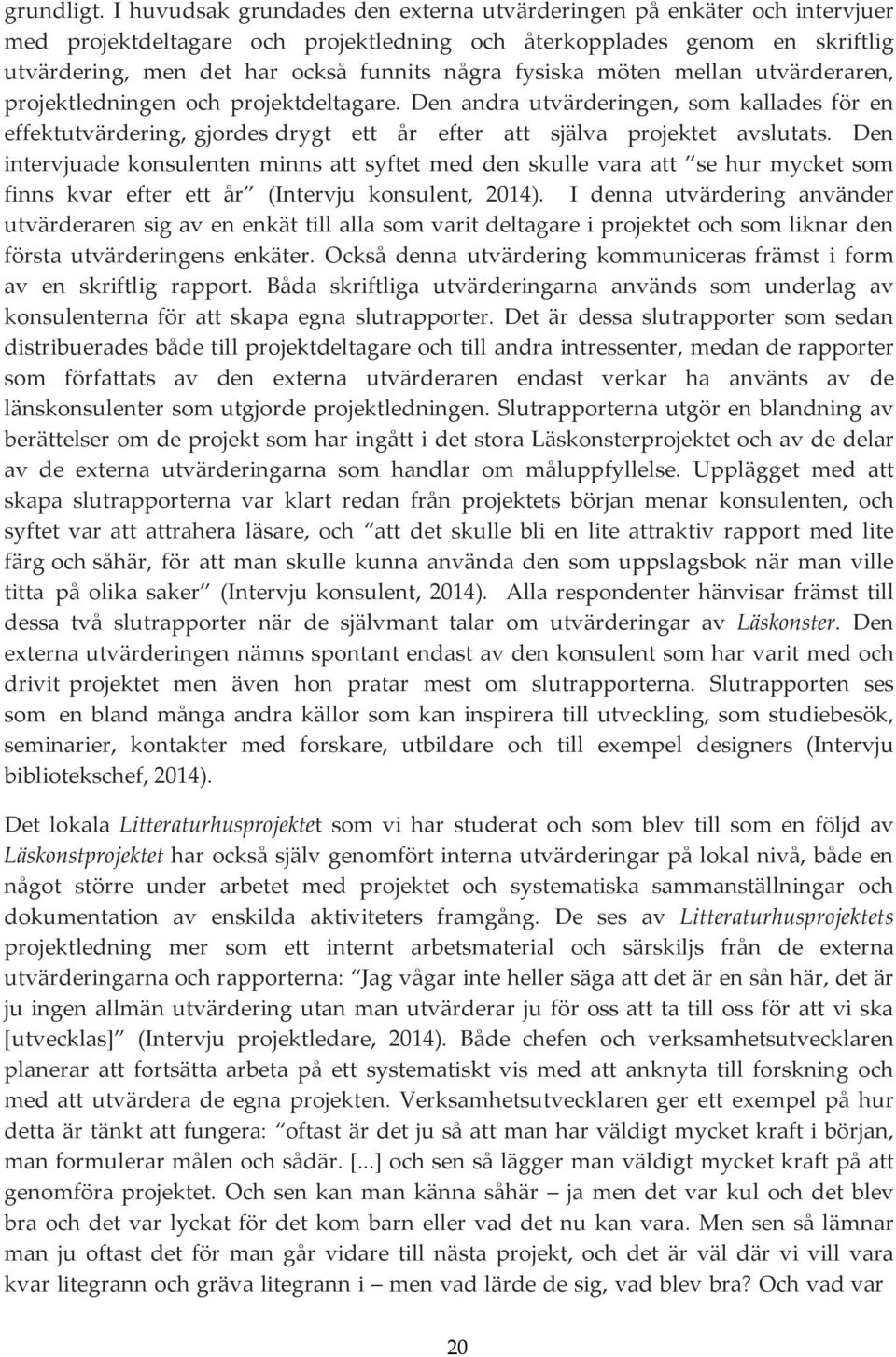 fysiska möten mellan utvärderaren, projektledningen och projektdeltagare. Den andra utvärderingen, som kallades för en effektutvärdering, gjordes drygt ett år efter att själva projektet avslutats.