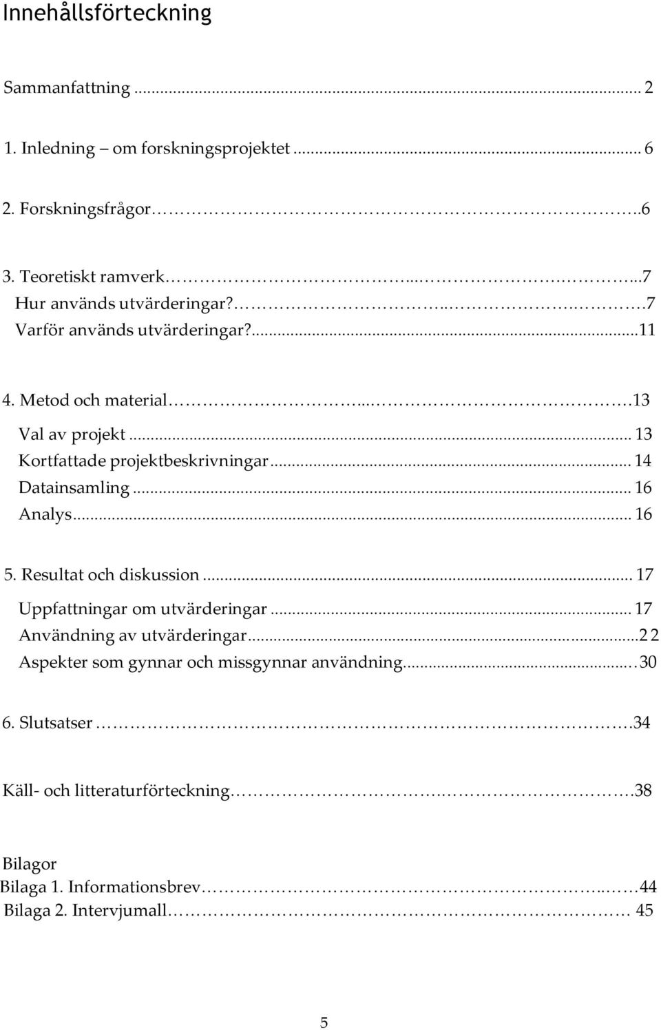 .. 13 Kortfattade projektbeskrivningar... 14 Datainsamling... 16 Analys... 16 5. Resultat och diskussion... 17 Uppfattningar om utvärderingar.