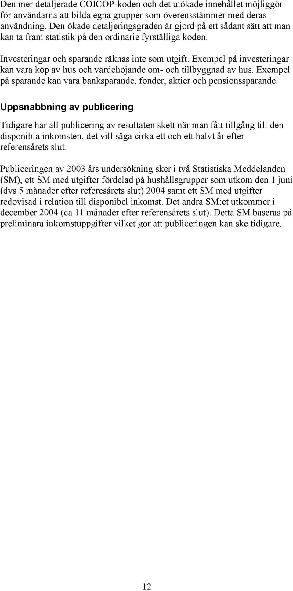 Exempel på investeringar kan vara köp av hus och värdehöjande om- och tillbyggnad av hus. Exempel på sparande kan vara banksparande, fonder, aktier och pensionssparande.