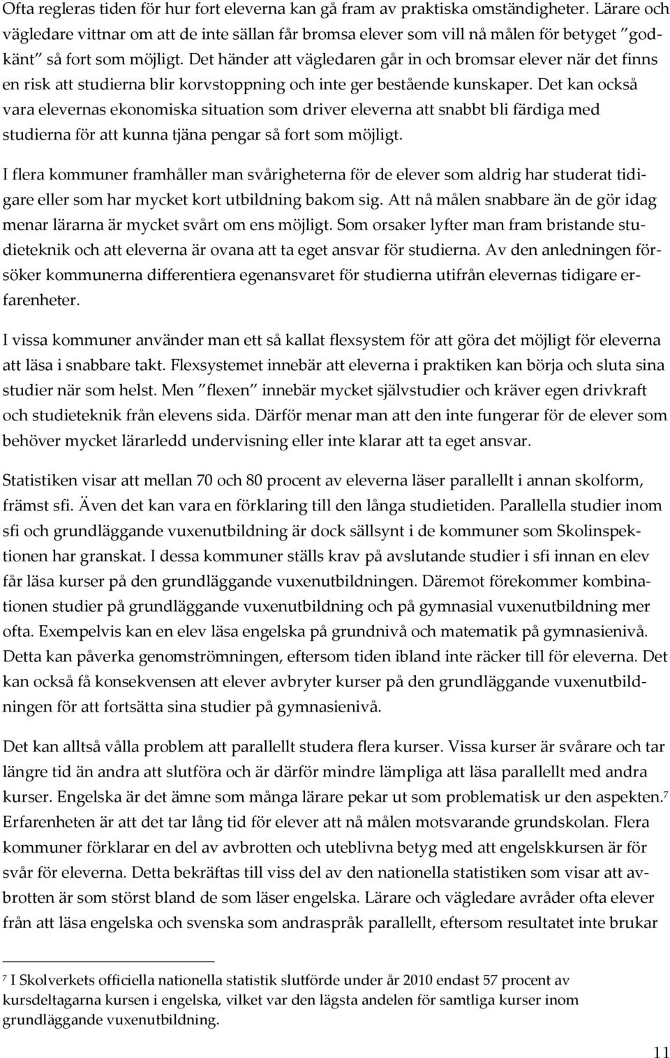 Det händer att vägledaren går in och bromsar elever när det finns en risk att studierna blir korvstoppning och inte ger bestående kunskaper.