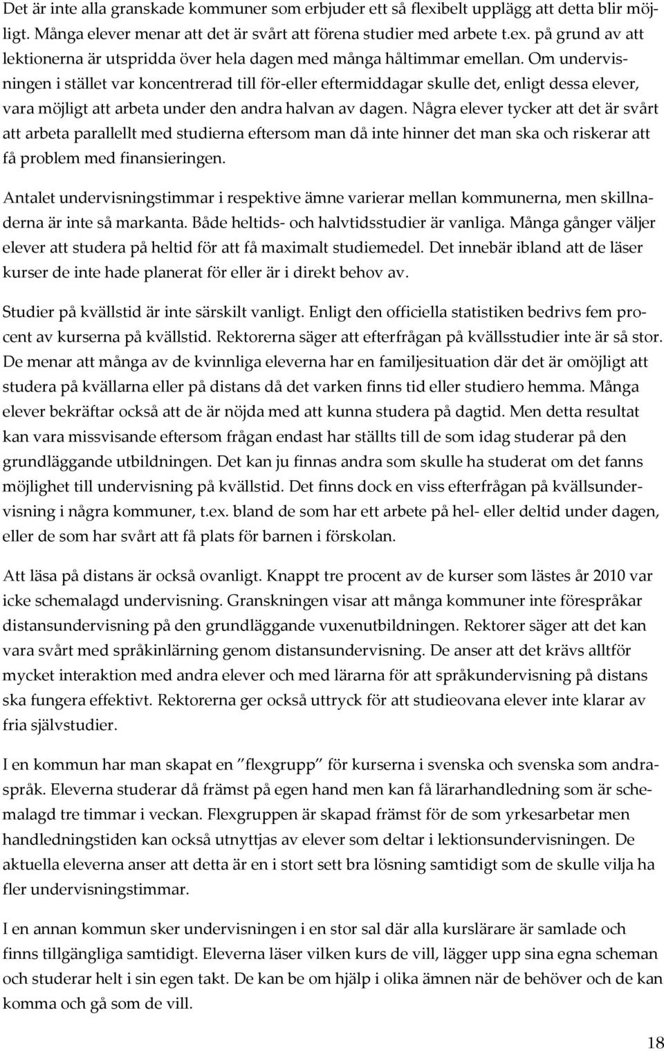 Några elever tycker att det är svårt att arbeta parallellt med studierna eftersom man då inte hinner det man ska och riskerar att få problem med finansieringen.