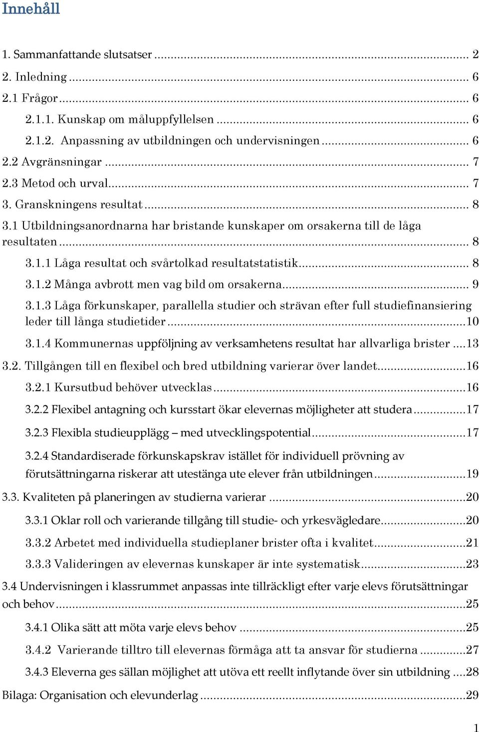 .. 8 3.1.2 Många avbrott men vag bild om orsakerna... 9 3.1.3 Låga förkunskaper, parallella studier och strävan efter full studiefinansiering leder till långa studietider...10 3.1.4 Kommunernas uppföljning av verksamhetens resultat har allvarliga brister.