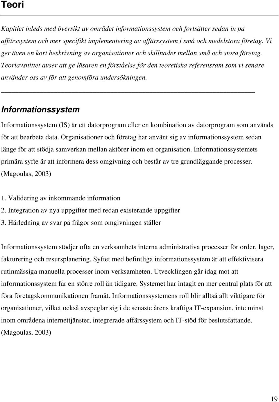 Teoriavsnittet avser att ge läsaren en förståelse för den teoretiska referensram som vi senare använder oss av för att genomföra undersökningen.