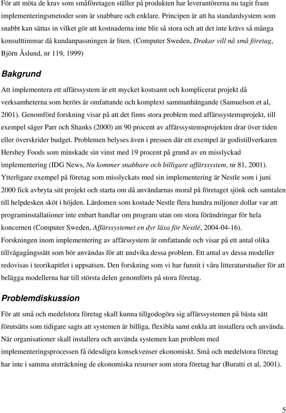 (Computer Sweden, Drakar vill nå små företag, Björn Åslund, nr 119, 1999) Bakgrund Att implementera ett affärssystem är ett mycket kostsamt och komplicerat projekt då verksamheterna som berörs är