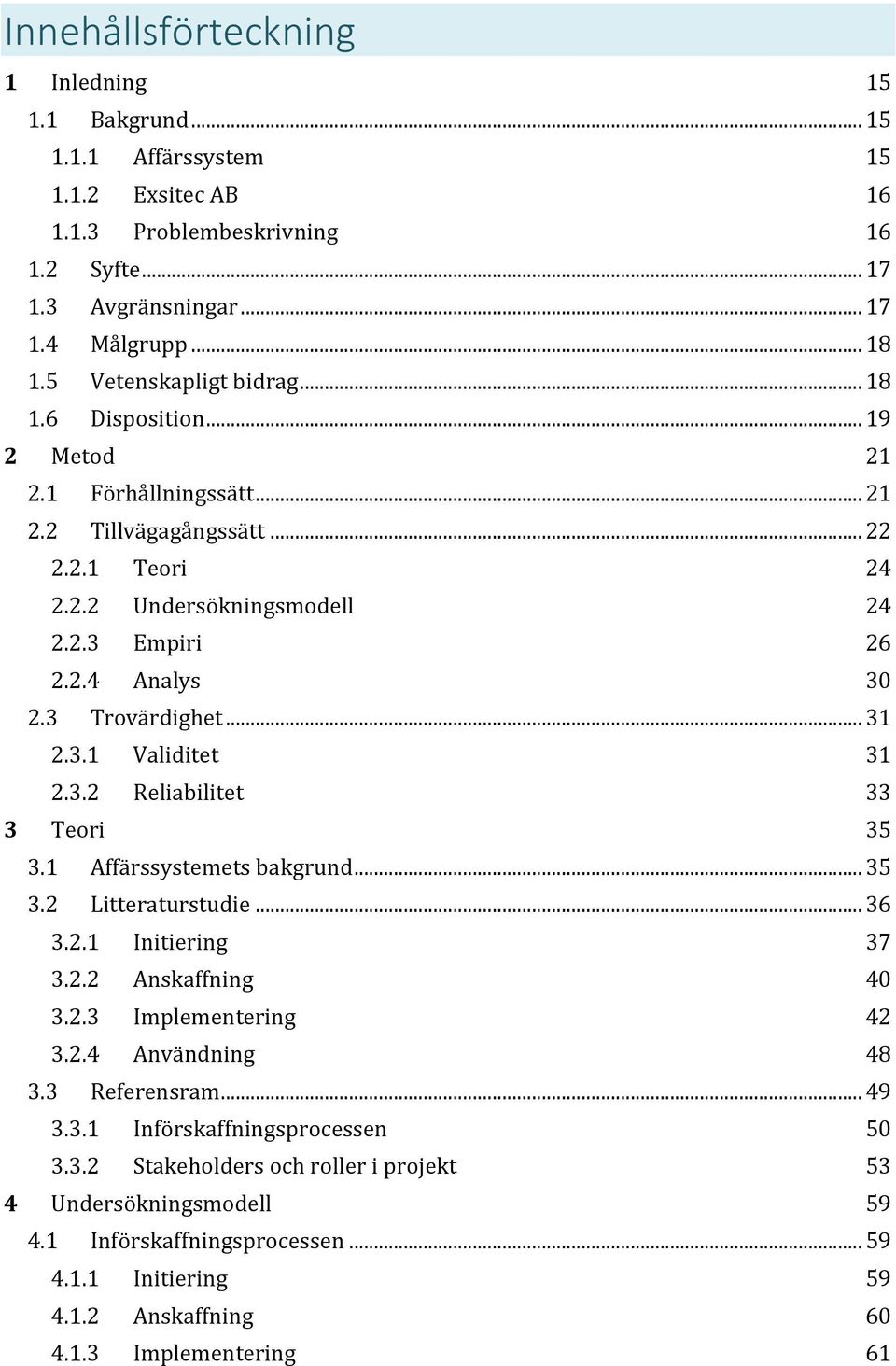 3 Trovärdighet... 31 2.3.1 Validitet 31 2.3.2 Reliabilitet 33 3 Teori 35 3.1 Affärssystemets bakgrund... 35 3.2 Litteraturstudie... 36 3.2.1 Initiering 37 3.2.2 Anskaffning 40 3.2.3 Implementering 42 3.