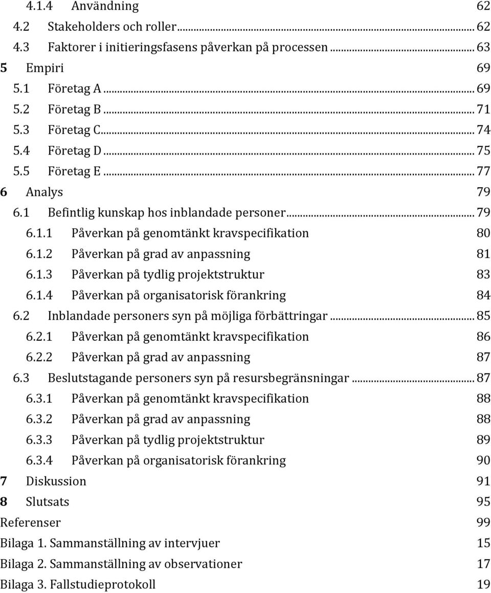 1.4 Påverkan på organisatorisk förankring 84 6.2 Inblandade personers syn på möjliga förbättringar... 85 6.2.1 Påverkan på genomtänkt kravspecifikation 86 6.2.2 Påverkan på grad av anpassning 87 6.