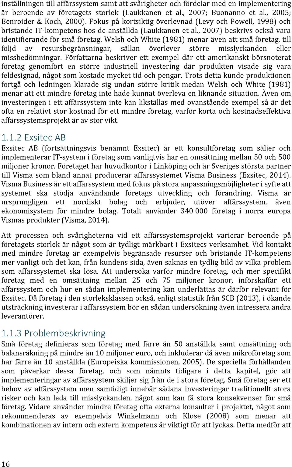 Welsh och White (1981) menar även att små företag, till följd av resursbegränsningar, sällan överlever större misslyckanden eller missbedömningar.