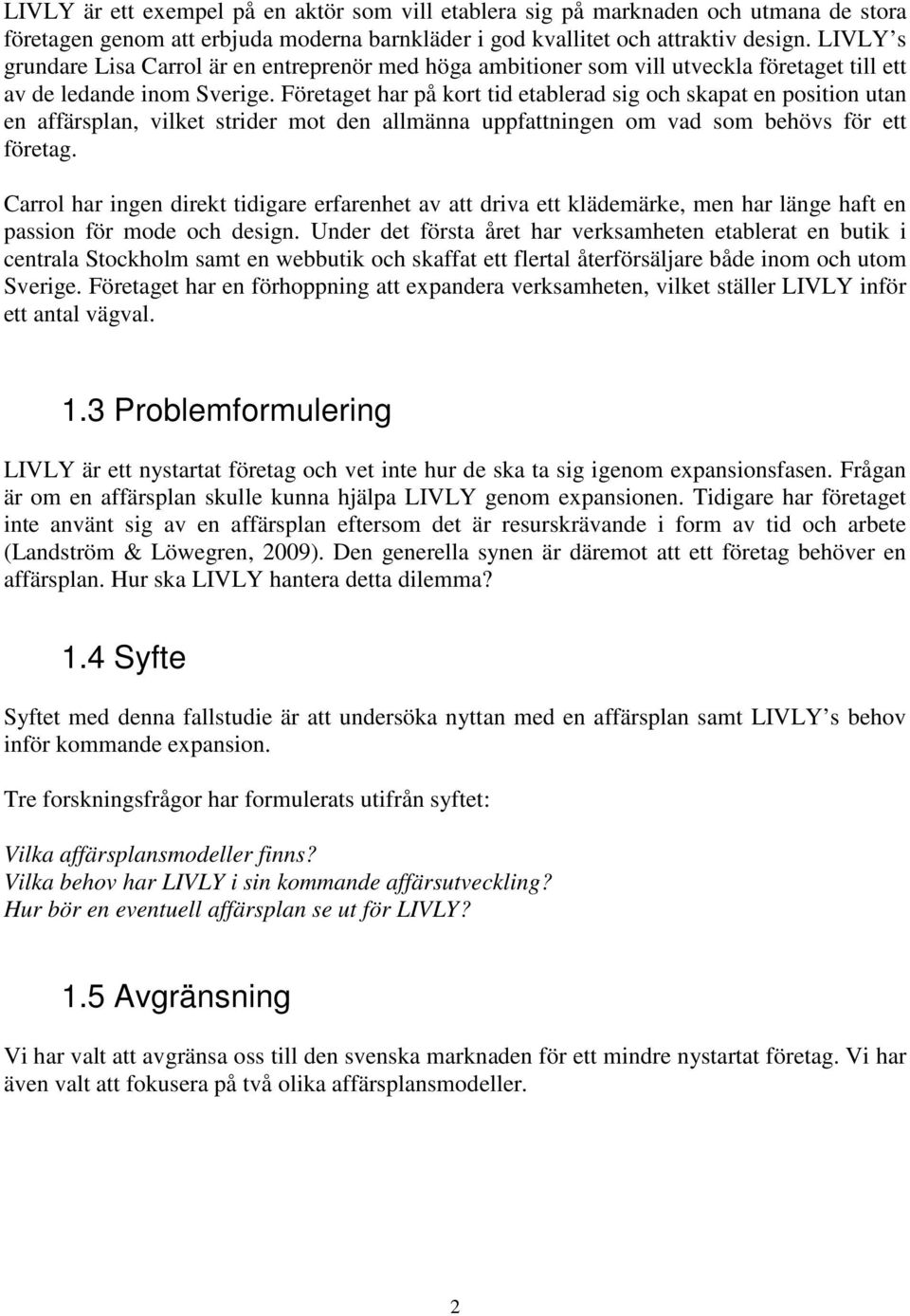 Företaget har på kort tid etablerad sig och skapat en position utan en affärsplan, vilket strider mot den allmänna uppfattningen om vad som behövs för ett företag.