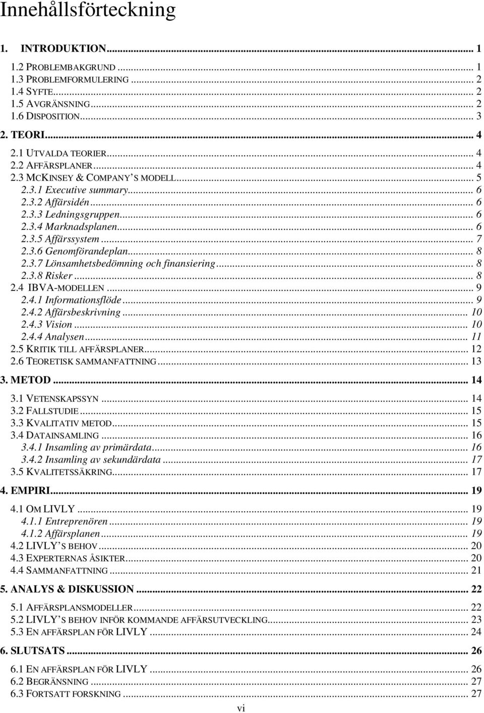 3.7 Lönsamhetsbedömning och finansiering... 8 2.3.8 Risker... 8 2.4 IBVA-MODELLEN... 9 2.4.1 Informationsflöde... 9 2.4.2 Affärsbeskrivning... 10 2.4.3 Vision... 10 2.4.4 Analysen... 11 2.