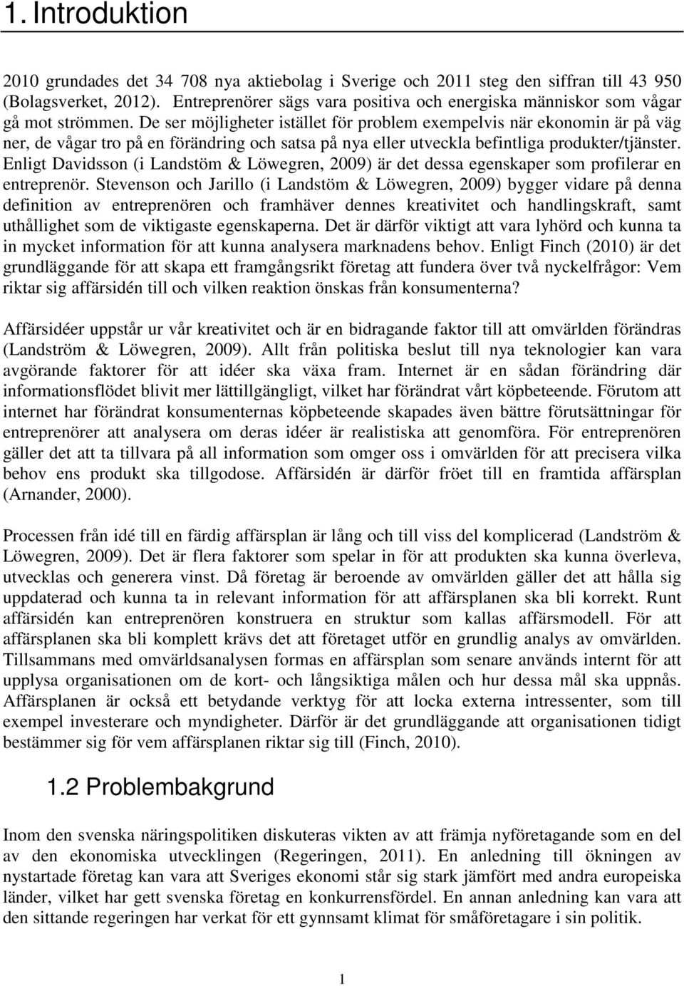 De ser möjligheter istället för problem exempelvis när ekonomin är på väg ner, de vågar tro på en förändring och satsa på nya eller utveckla befintliga produkter/tjänster.