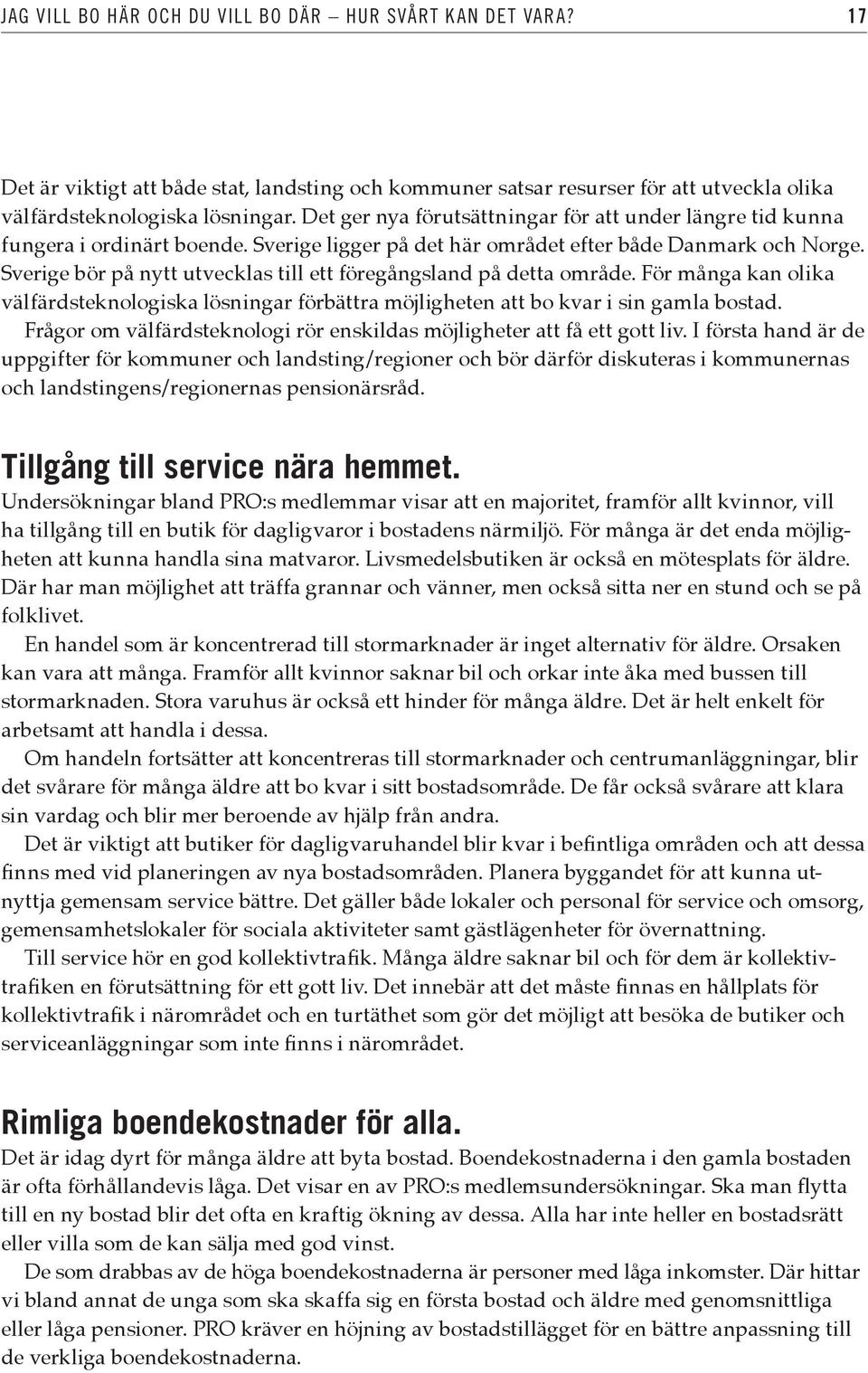 Sverige bör på nytt utvecklas till ett föregångsland på detta område. För många kan olika välfärdsteknologiska lösningar förbättra möjligheten att bo kvar i sin gamla bostad.