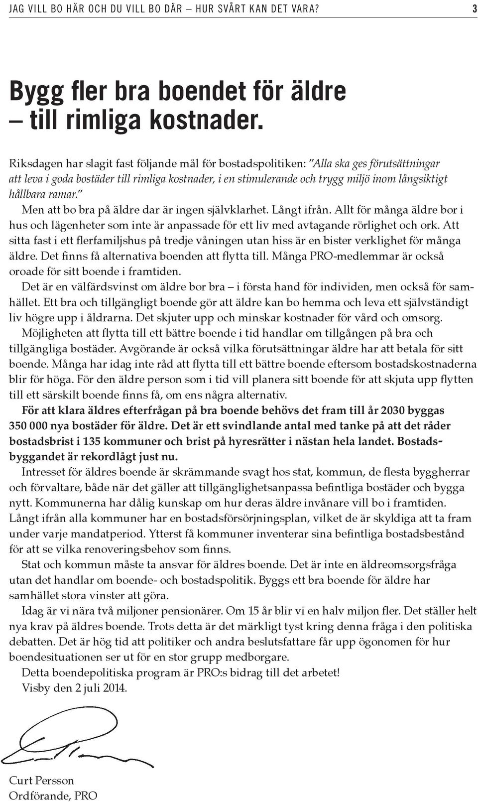 ramar. Men att bo bra på äldre dar är ingen självklarhet. Långt ifrån. Allt för många äldre bor i hus och lägenheter som inte är anpassade för ett liv med avtagande rörlighet och ork.