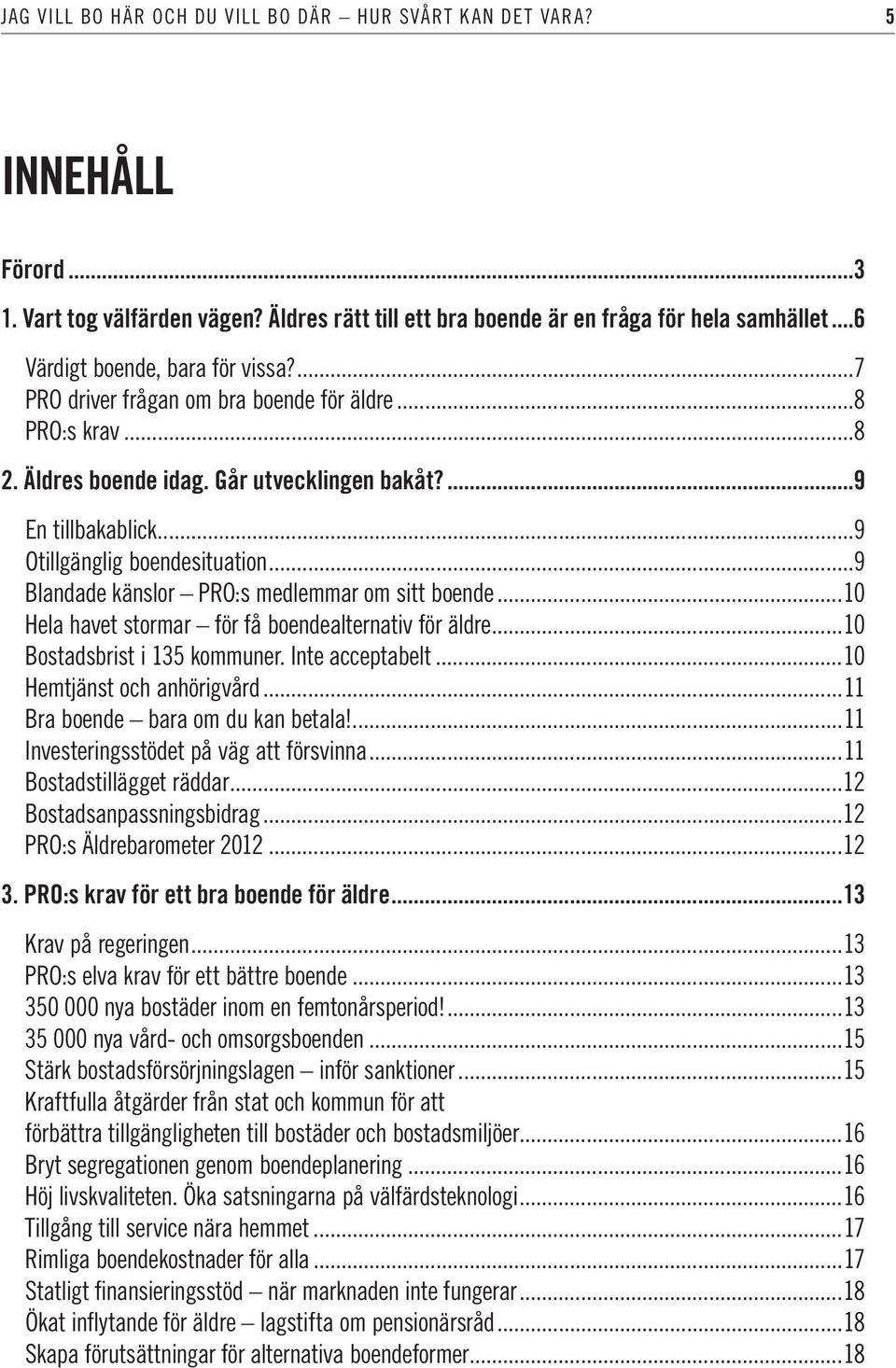 ..9 Blandade känslor PRO:s medlemmar om sitt boende...10 Hela havet stormar för få boendealternativ för äldre...10 Bostadsbrist i 135 kommuner. Inte acceptabelt...10 Hemtjänst och anhörigvård.