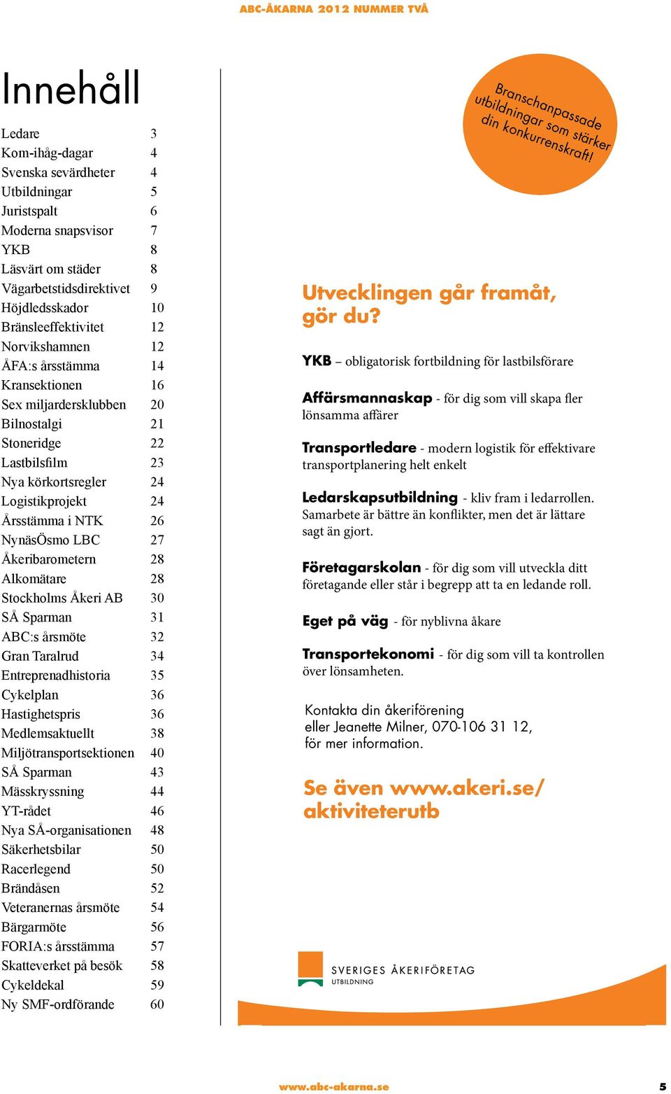 Åkeribarometern 28 Alkomätare 28 Stockholms Åkeri AB 30 SÅ Sparman 31 ABC:s årsmöte 32 Gran Taralrud 34 Entreprenadhistoria 35 Cykelplan 36 Hastighetspris 36 Medlemsaktuellt 38