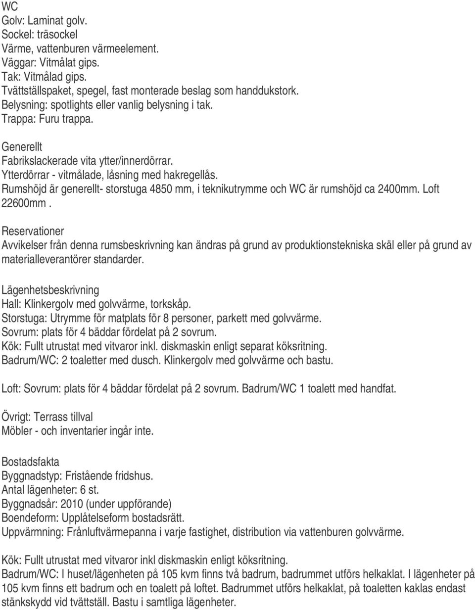 Rumshöjd är generellt- storstuga 4850 mm, i teknikutrymme och WC är rumshöjd ca 2400mm. Loft 22600mm.