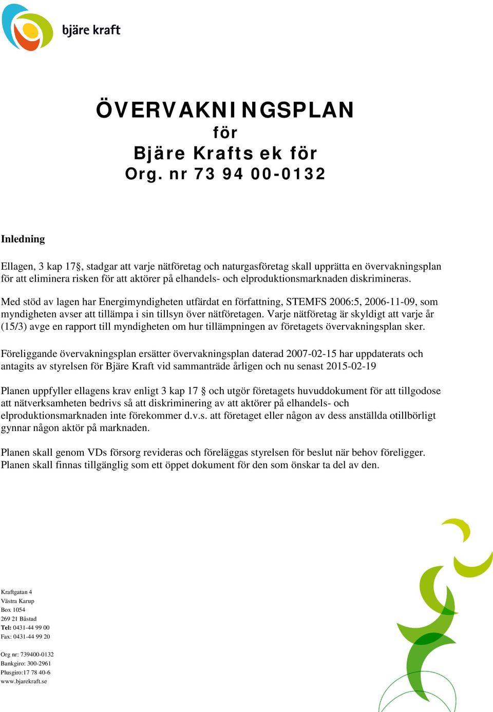 elproduktionsmarknaden diskrimineras. Med stöd av lagen har Energimyndigheten utfärdat en författning, STEMFS 2006:5, 2006-11-09, som myndigheten avser att tillämpa i sin tillsyn över nätföretagen.