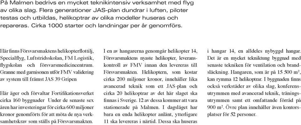 Här finns Försvarsmaktens helikopterflottilj, Specialflyg, Luftstridsskolan, FM Logistik, flygskolan och försvarsmedicincentrum.