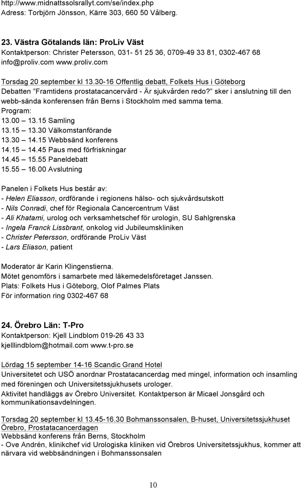 30-16 Offentlig debatt, Folkets Hus i Göteborg Debatten Framtidens prostatacancervård - Är sjukvården redo? sker i anslutning till den webb-sända konferensen från Berns i Stockholm med samma tema.