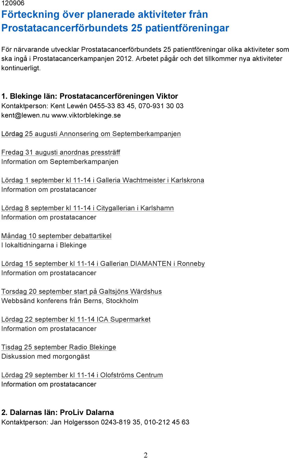 Blekinge län: Prostatacancerföreningen Viktor Kontaktperson: Kent Lewén 0455-33 83 45, 070-931 30 03 kent@lewen.nu www.viktorblekinge.