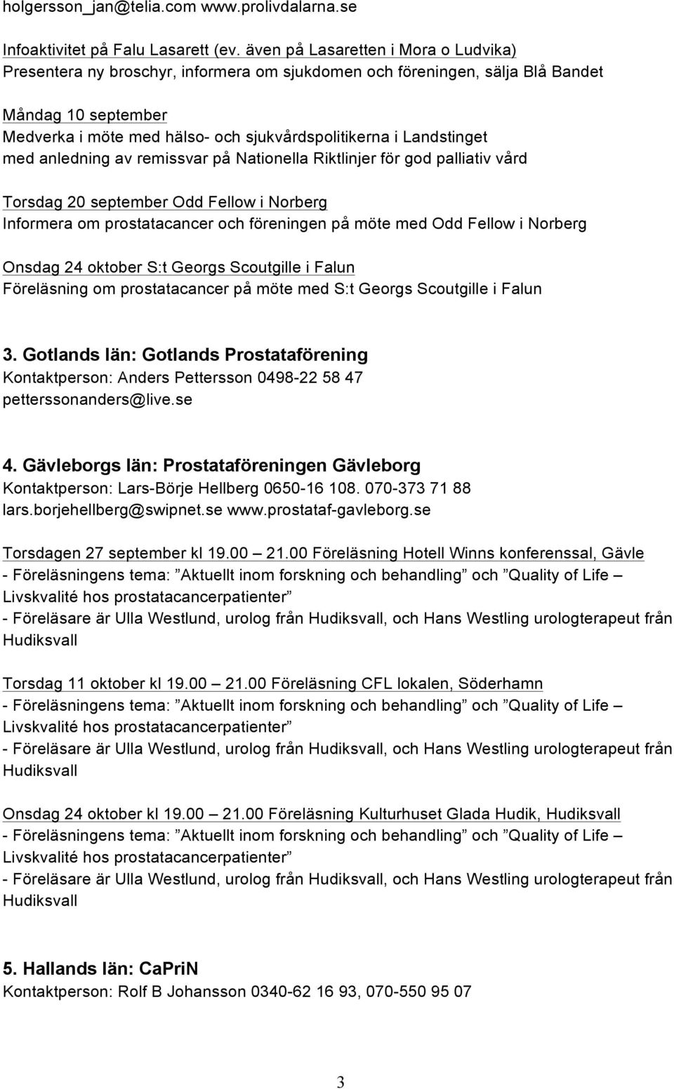 Landstinget med anledning av remissvar på Nationella Riktlinjer för god palliativ vård Torsdag 20 september Odd Fellow i Norberg Informera om prostatacancer och föreningen på möte med Odd Fellow i