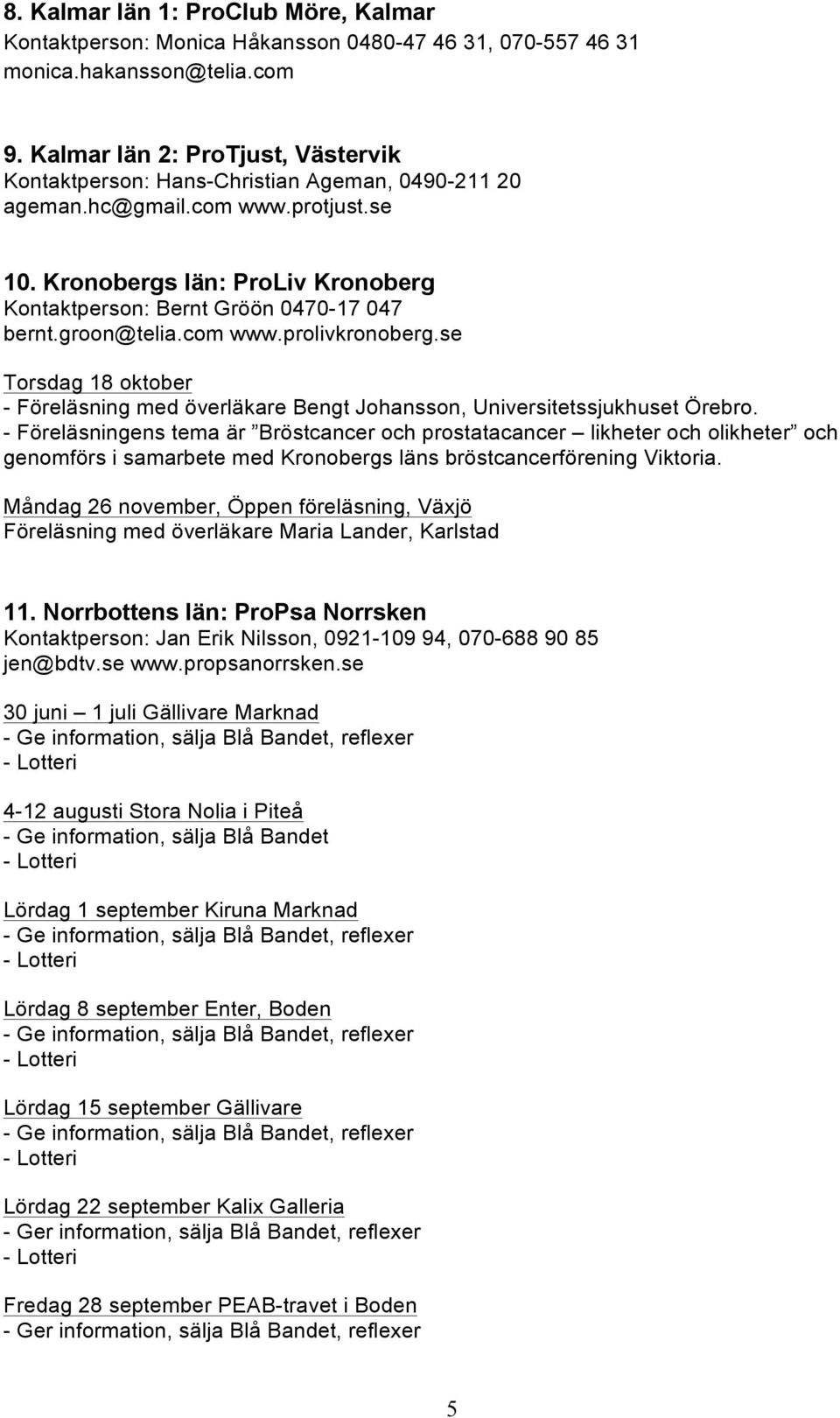 Kronobergs län: ProLiv Kronoberg Kontaktperson: Bernt Gröön 0470-17 047 bernt.groon@telia.com www.prolivkronoberg.