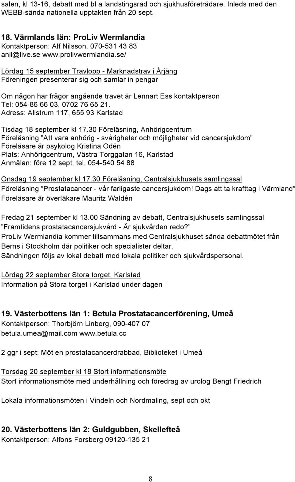 se/ Lördag 15 september Travlopp - Marknadstrav i Årjäng Föreningen presenterar sig och samlar in pengar Om någon har frågor angående travet är Lennart Ess kontaktperson Tel: 054-86 66 03, 0702 76 65