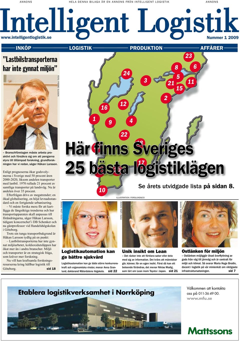 forskning, grundforskningen har vi redan, säger Håkan Larsson. Enligt prognoserna ökar godsvolymerna i Sverige med 50 procent åren 2000-2020, liksom andelen transporter med lastbil.