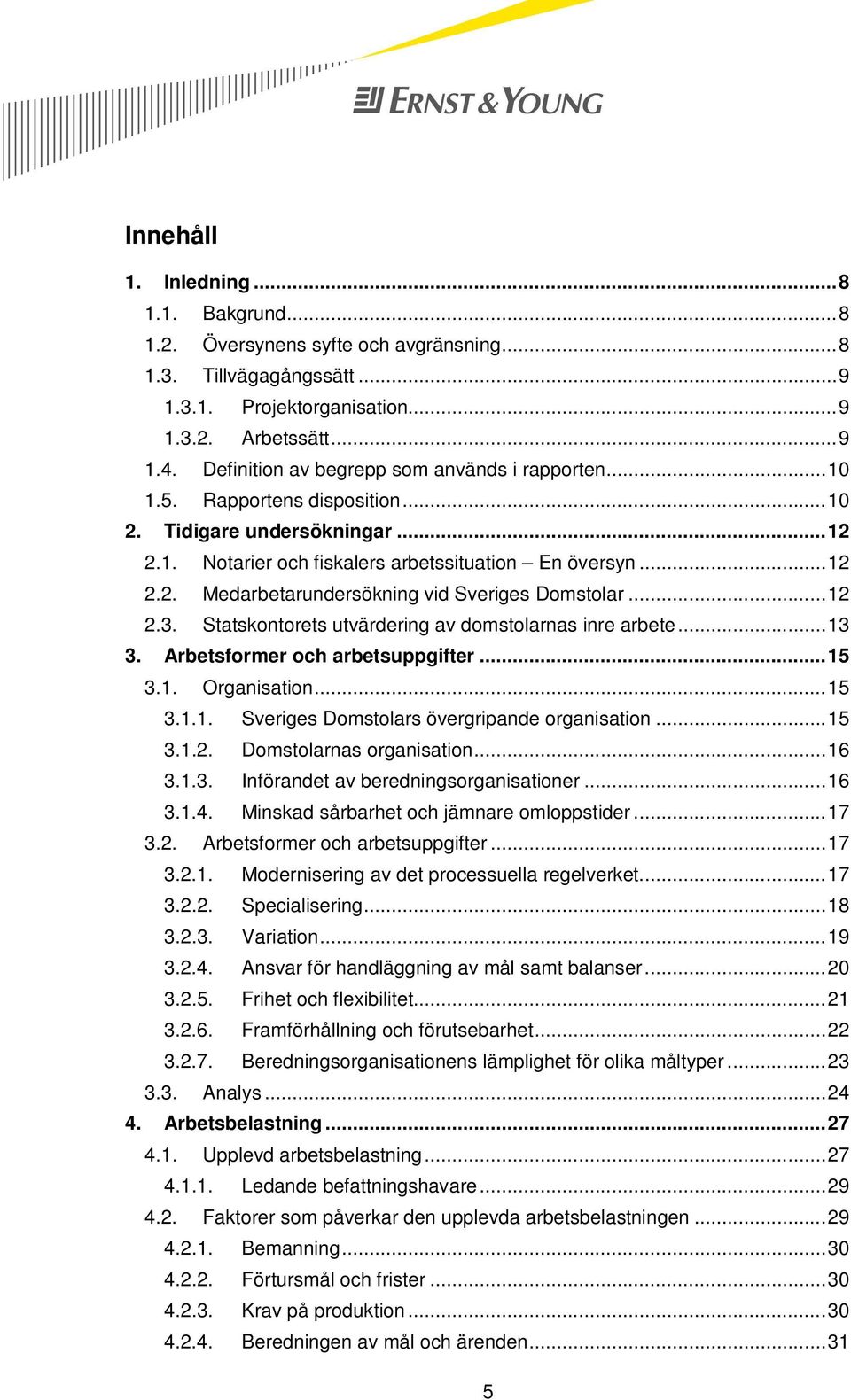 .. 12 2.3. Statskontorets utvärdering av domstolarnas inre arbete... 13 3. Arbetsformer och arbetsuppgifter... 15 3.1. Organisation... 15 3.1.1. Sveriges Domstolars övergripande organisation... 15 3.1.2. Domstolarnas organisation.