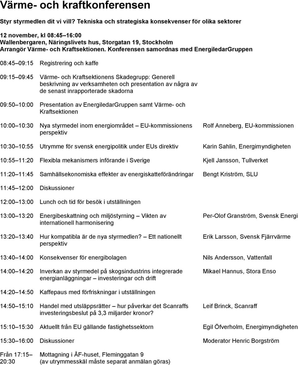 Konferensen samordnas med EnergiledarGruppen 08:45 09:15 Registrering och kaffe 09:15 09:45 Värme- och Kraftsektionens Skadegrupp: Generell beskrivning av verksamheten och presentation av några av de