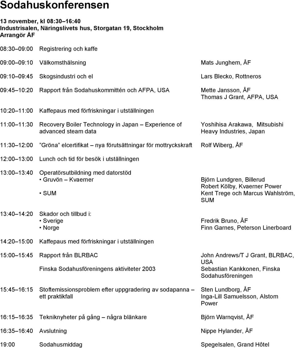 utställningen 11:00 11:30 Recovery Boiler Technology in Japan Experience of advanced steam data Yoshihisa Arakawa, Mitsubishi Heavy Industries, Japan 11:30 12:00 Gröna elcertifikat nya