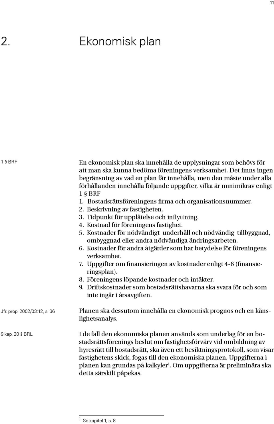 Bostadsrättsföreningens firma och organisationsnummer. 2. Beskrivning av fastigheten. 3. Tidpunkt för upplåtelse och inflyttning. 4. Kostnad för föreningens fastighet. 5.