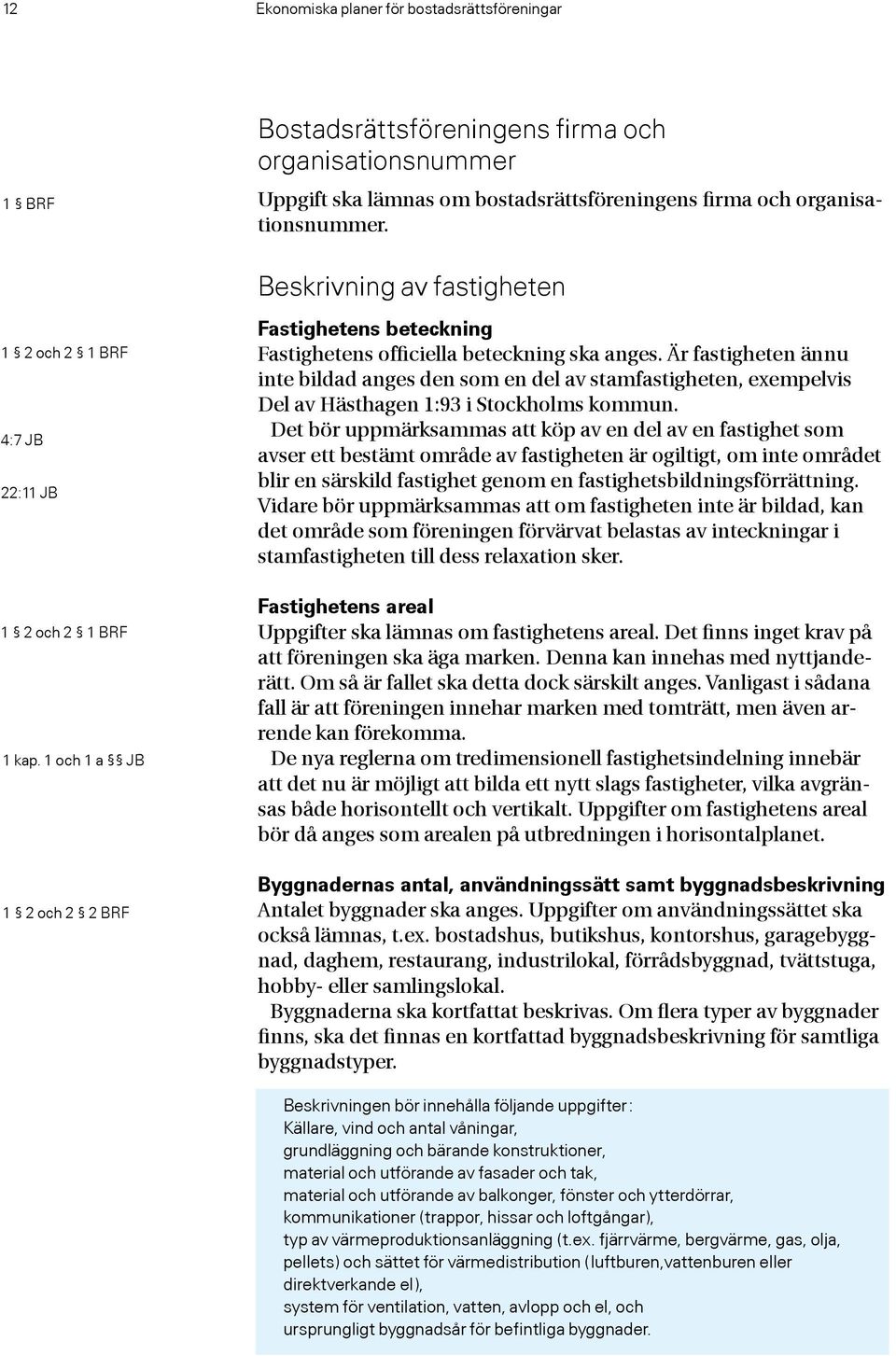 Är fastigheten ännu inte bildad anges den som en del av stamfastigheten, exempelvis Del av Hästhagen 1:93 i Stockholms kommun.