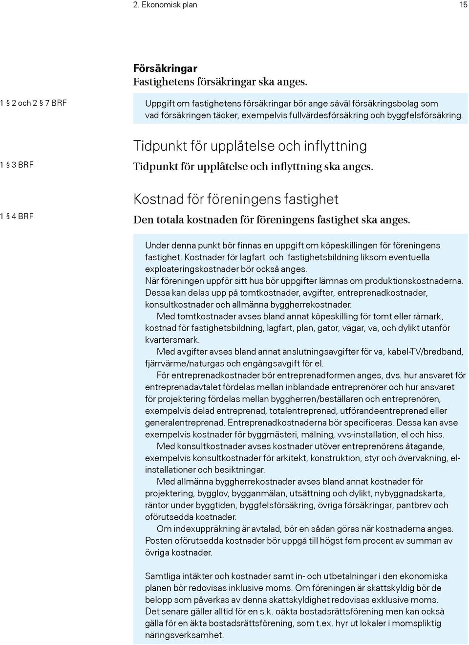 1 3 BRF 1 4 BRF Tidpunkt för upplåtelse och inflyttning Tidpunkt för upplåtelse och inflyttning ska anges. Kostnad för föreningens fastighet Den totala kostnaden för föreningens fastighet ska anges.