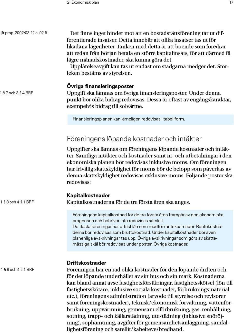 Tanken med detta är att boende som föredrar att redan från början betala en större kapitalinsats, för att därmed få lägre månadskostnader, ska kunna göra det.