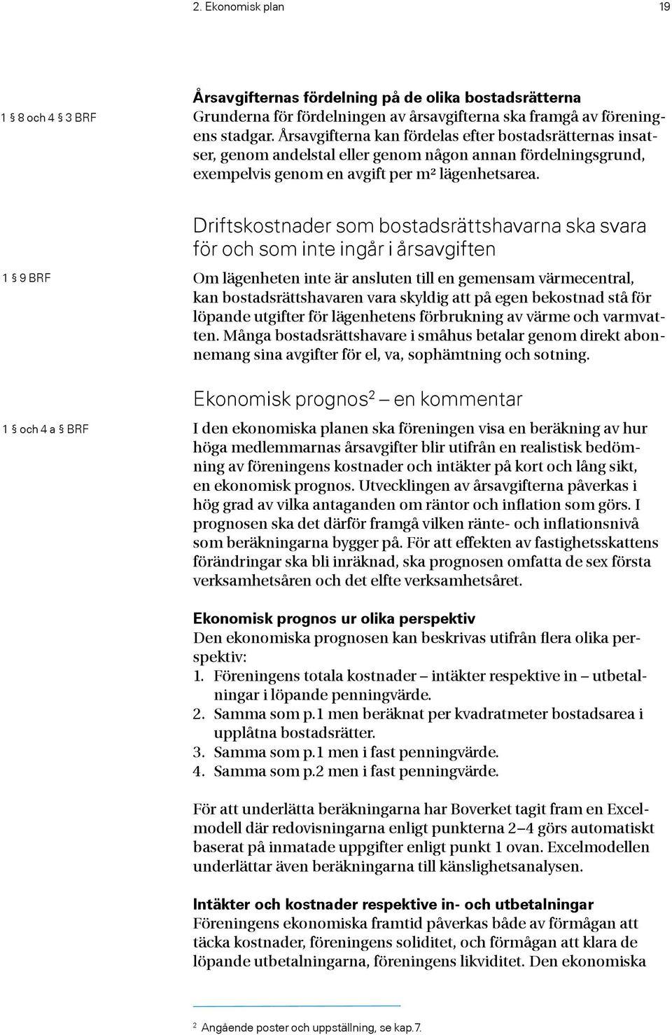 1 9 BRF 1 och 4 a BRF Driftskostnader som bostadsrättshavarna ska svara för och som inte ingår i årsavgiften Om lägenheten inte är ansluten till en gemensam värmecentral, kan bostadsrättshavaren vara