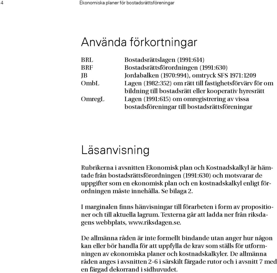 Läsanvisning Rubrikerna i avsnitten Ekonomisk plan och Kostnadskalkyl är hämtade från bostadsrättsförordningen (1991:630) och motsvarar de uppgifter som en ekonomisk plan och en kostnadskalkyl enligt