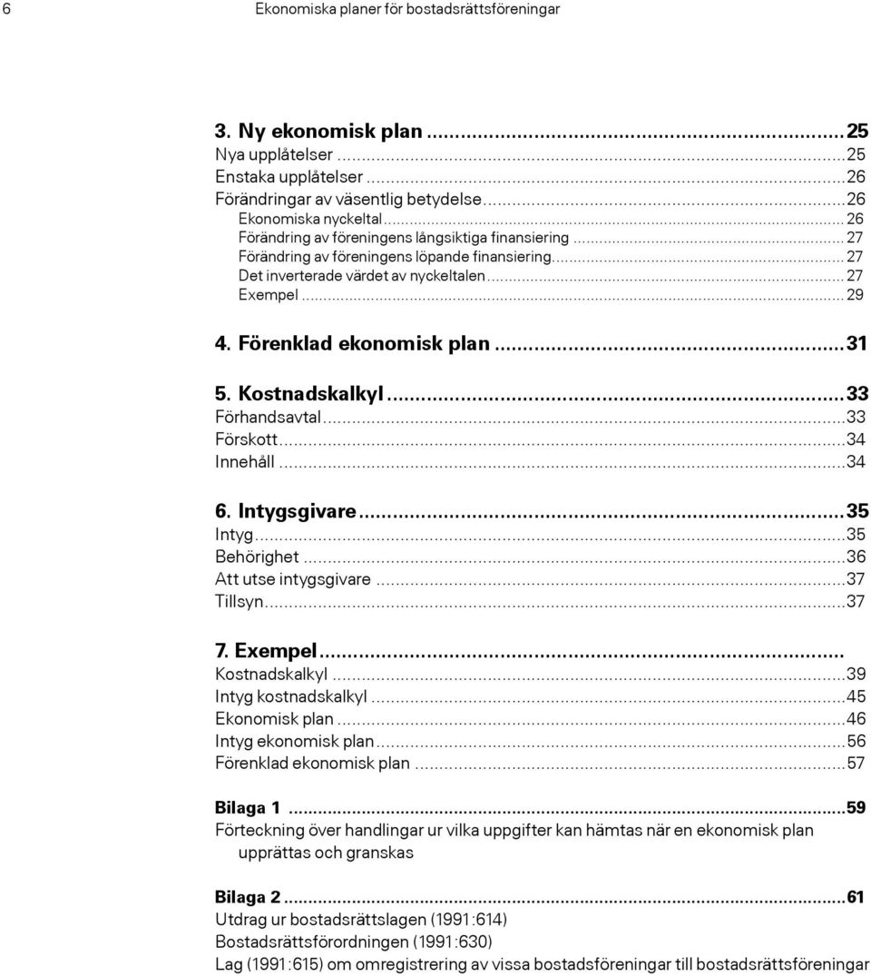 Förenklad ekonomisk plan...31 5. Kostnadskalkyl...33 Förhandsavtal...33 Förskott...34 Innehåll...34 6. Intygsgivare...35 Intyg...35 Behörighet...36 Att utse intygsgivare...37 Tillsyn...37 7. Exempel.