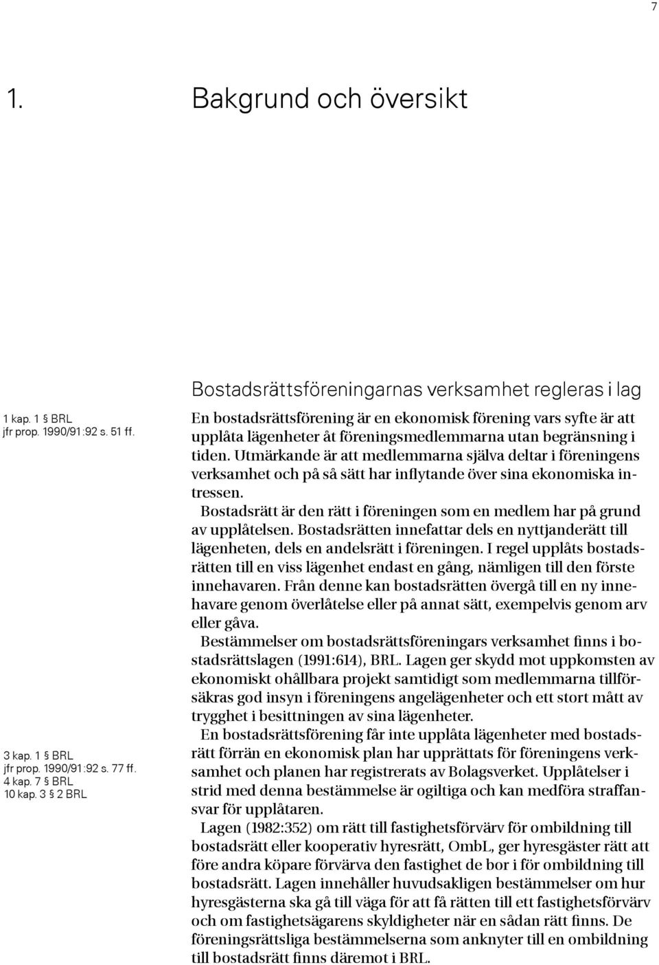 Utmärkande är att medlemmarna själva deltar i föreningens verksamhet och på så sätt har inflytande över sina ekonomiska intressen.