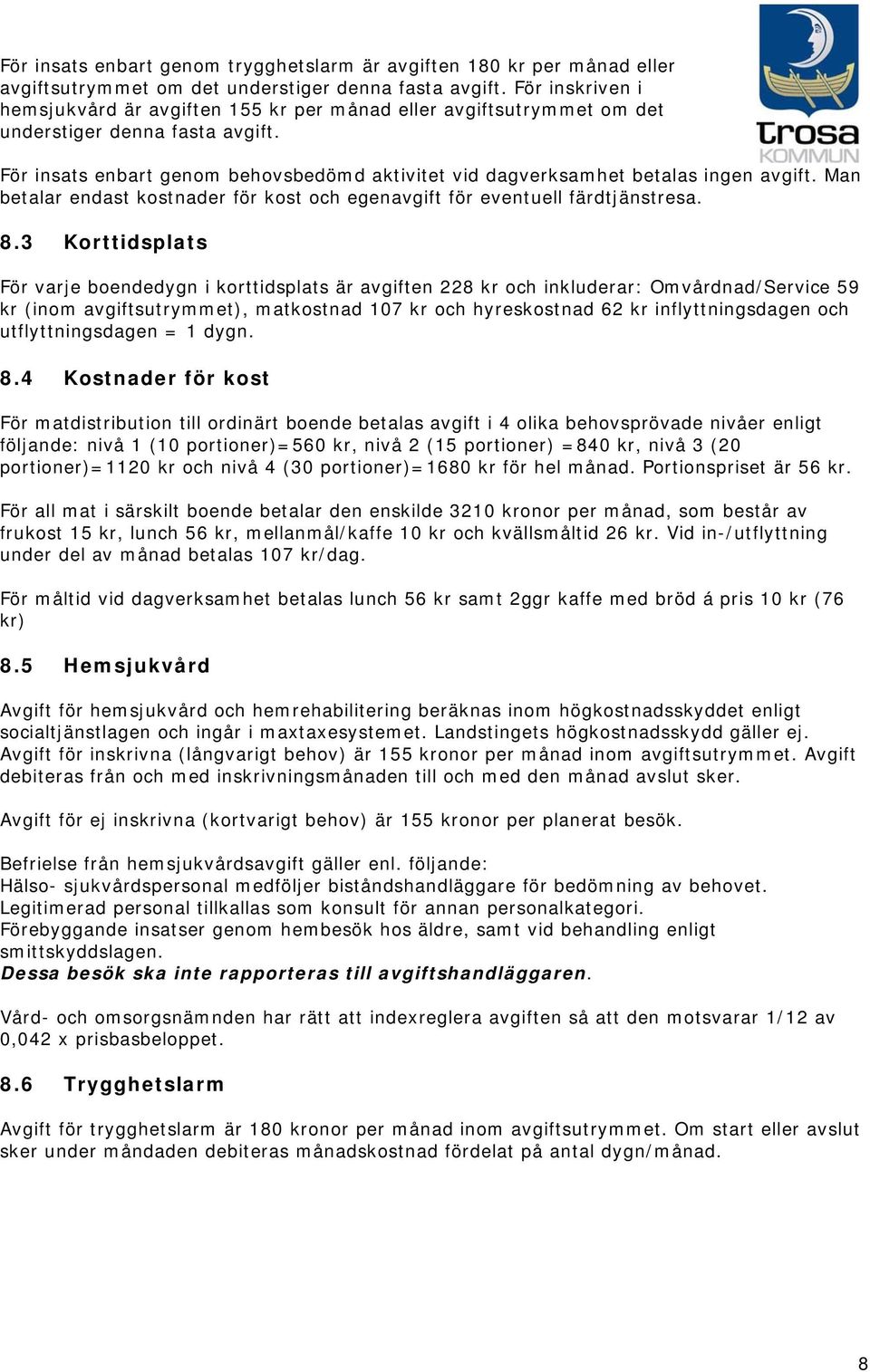 För insats enbart genom behovsbedömd aktivitet vid dagverksamhet betalas ingen avgift. Man betalar endast kostnader för kost och egenavgift för eventuell färdtjänstresa. 8.