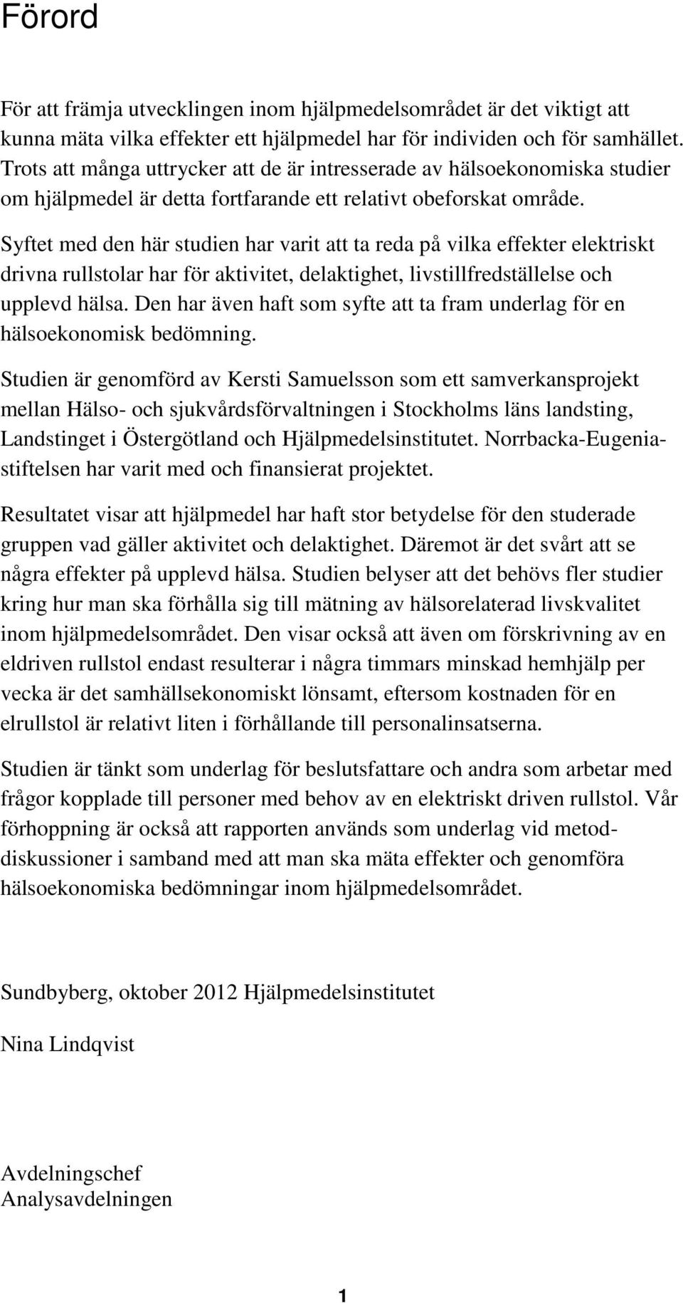 Syftet med den här studien har varit att ta reda på vilka effekter elektriskt drivna rullstolar har för aktivitet, delaktighet, livstillfredställelse och upplevd hälsa.