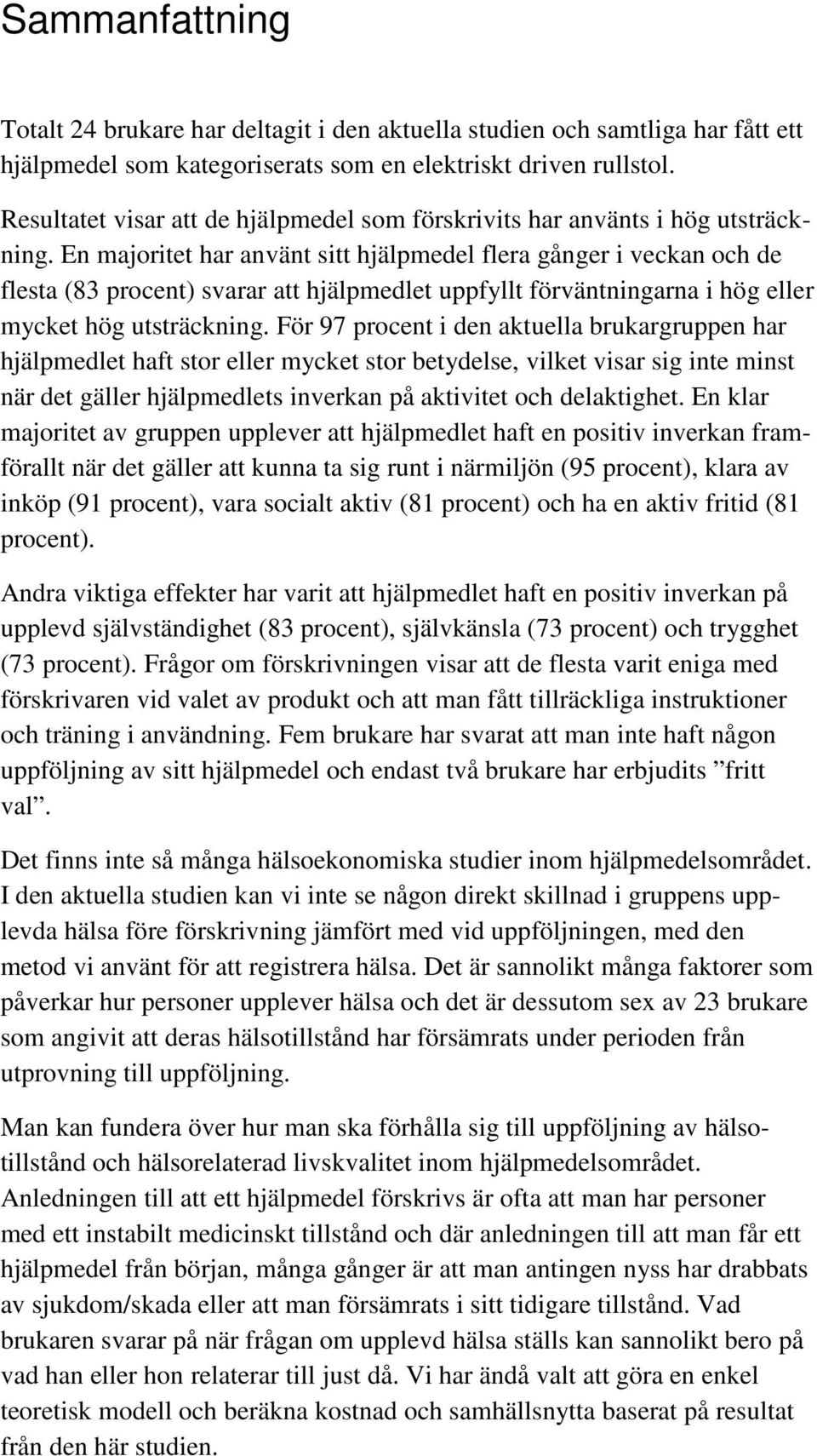 En majoritet har använt sitt hjälpmedel flera gånger i veckan och de flesta (83 procent) svarar att hjälpmedlet uppfyllt förväntningarna i hög eller mycket hög utsträckning.