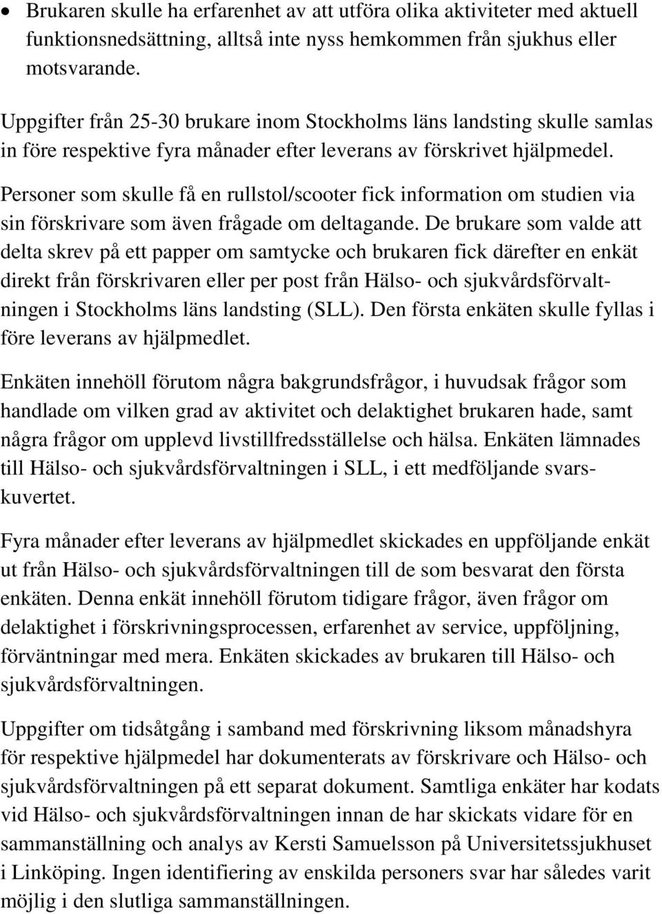 Personer som skulle få en rullstol/scooter fick information om studien via sin förskrivare som även frågade om deltagande.