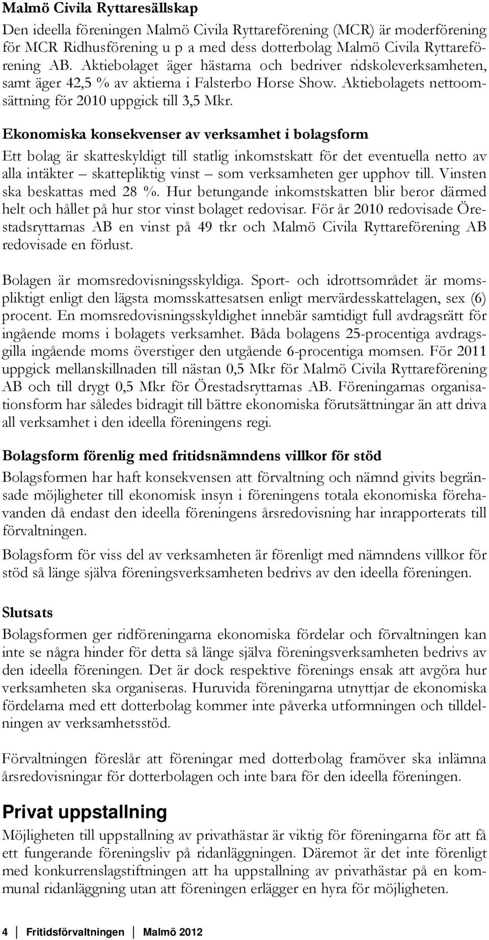 Ekonomiska konsekvenser av verksamhet i bolagsform Ett bolag är skatteskyldigt till statlig inkomstskatt för det eventuella netto av alla intäkter skattepliktig vinst som verksamheten ger upphov till.