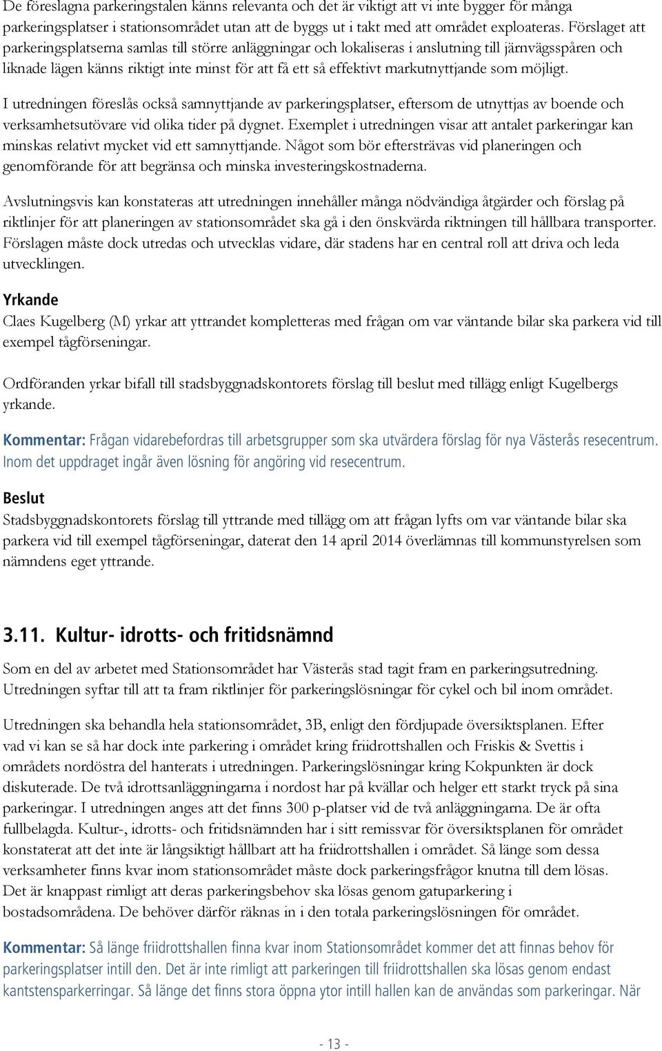 markutnyttjande som möjligt. I utredningen föreslås också samnyttjande av parkeringsplatser, eftersom de utnyttjas av boende och verksamhetsutövare vid olika tider på dygnet.