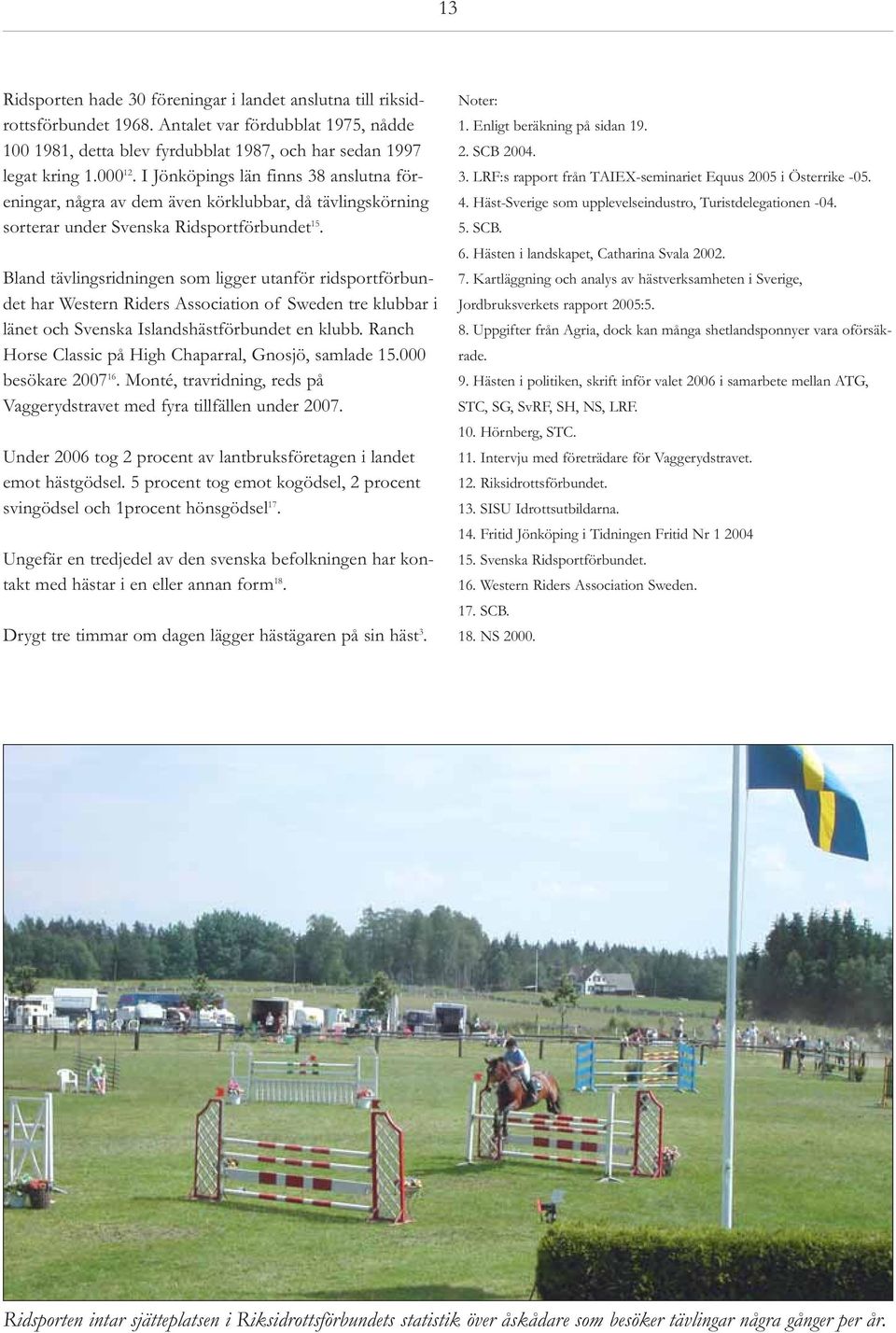 Bland tävlingsridningen som ligger utanför ridsportförbundet har Western Riders Association of Sweden tre klubbar i länet och Svenska Islandshästförbundet en klubb.