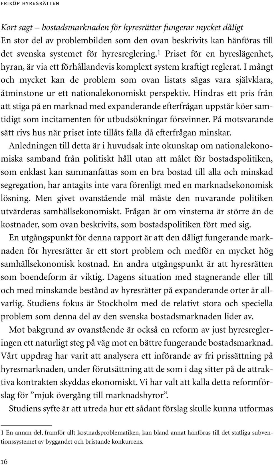 I mångt och mycket kan de problem som ovan listats sägas vara självklara, åtminstone ur ett nationalekonomiskt perspektiv.