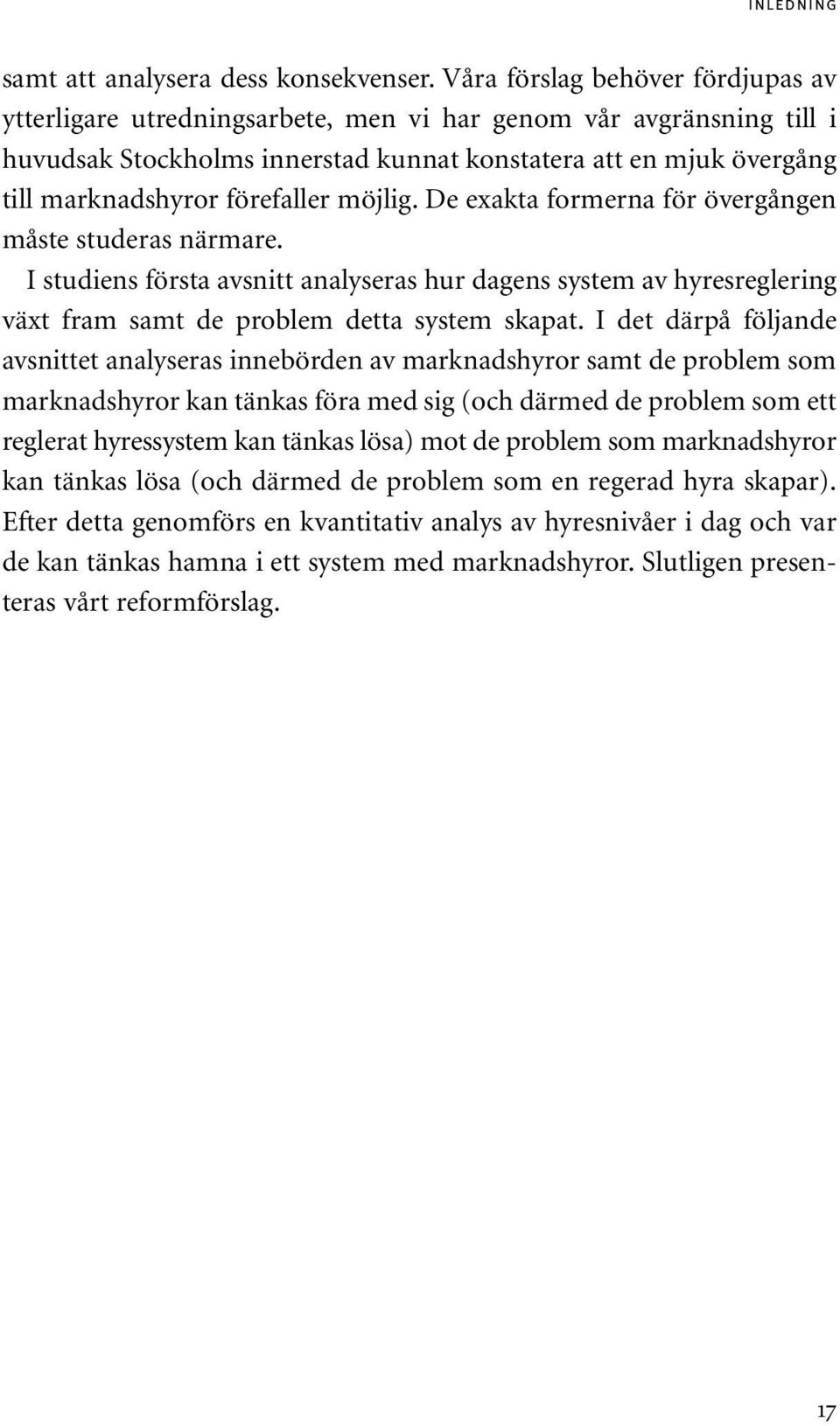 förefaller möjlig. De exakta formerna för övergången måste studeras närmare. I studiens första avsnitt analyseras hur dagens system av hyresreglering växt fram samt de problem detta system skapat.