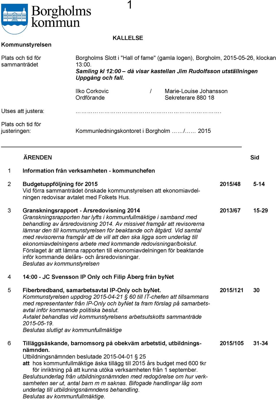 Plats och tid för justeringen: Kommunledningskontoret i Borgholm / 2015 ÄRENDEN Sid 1 Information från verksamheten - kommunchefen 2 Budgetuppföljning för 2015 Vid förra sammanträdet önskade